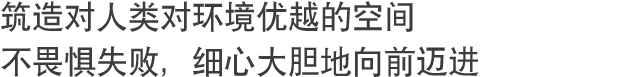 筑造对人类对环境优越的空间不畏惧失败，细心大胆地向前迈进